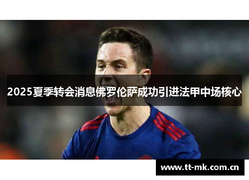 2025夏季转会消息佛罗伦萨成功引进法甲中场核心