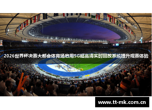 2026世界杯决赛大都会体育场启用5G超高清实时回放系统提升观赛体验