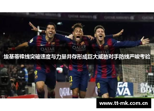 埃基蒂锋线突破速度与力量并存形成巨大威胁对手防线严峻考验 埃基蒂锋线突破速度与力量并存形成巨大威胁对手防线严峻考验