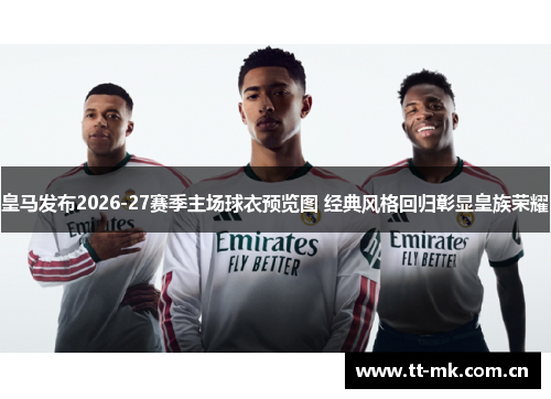 皇马发布2026-27赛季主场球衣预览图 经典风格回归彰显皇族荣耀 皇马发布2026-27赛季主场球衣预览图 经典风格回归彰显皇族荣耀