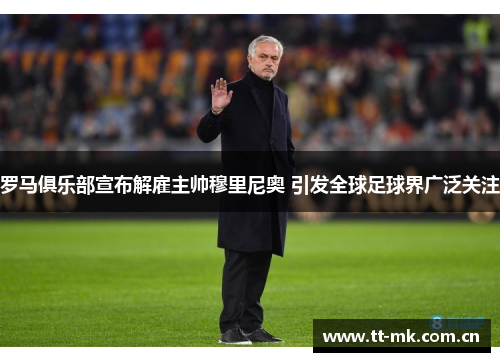 罗马俱乐部宣布解雇主帅穆里尼奥 引发全球足球界广泛关注 罗马俱乐部宣布解雇主帅穆里尼奥 引发全球足球界广泛关注